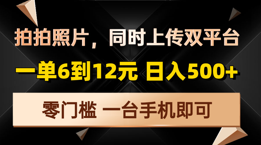 （13783期）拍拍照片，同时上传双平台，一单6到12元，轻轻松松日入500+，零门槛，一台手机即可操作_中创网