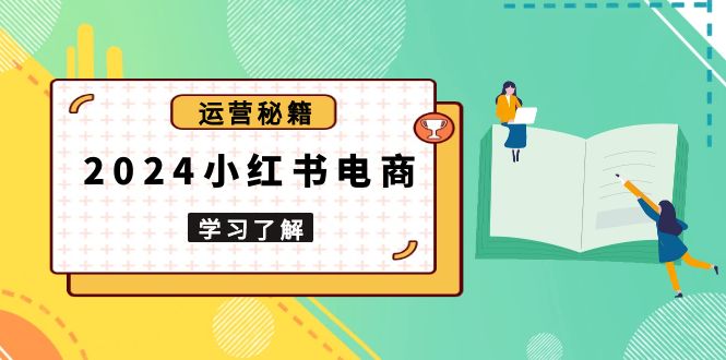 （13789期）2024小红书电商教程，从入门到实战，教你有效打造爆款店铺，掌握选品技巧_中创网