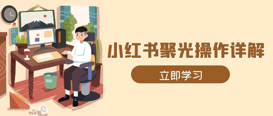 （13792期）小红书聚光操作详解，涵盖素材、开户、定位、计划搭建等全流程实操_中创网