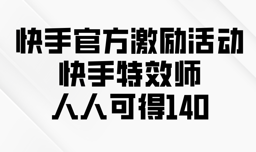 （13903期）快手官方激励活动-快手特效师，人人可得140_中创网