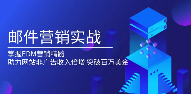 （13954期）邮件营销实战，掌握EDM营销精髓，助力网站非广告收入倍增，突破百万美金_中创网