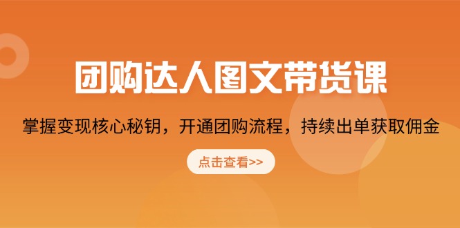 （13959期）团购达人图文带货课，掌握变现核心秘钥，开通团购流程，持续出单获取佣金_中创网