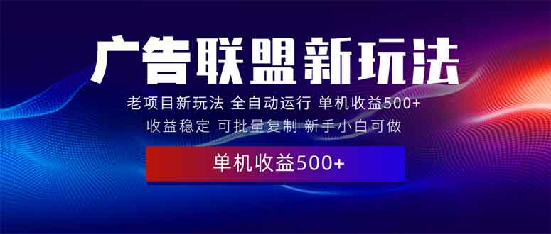 （13965期）2025全新广告联盟玩法 单机500+课程实操分享 小白可无脑操作_中创网