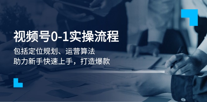 （13984期）视频号0-1实战流程，包括定位规划、运营算法，助力新手快速上手，打造爆款_中创网