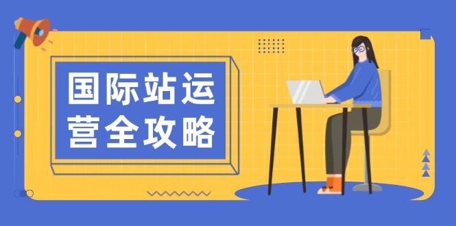 （13988期）国际站运营全攻略：涵盖日常运营到数据分析，助力打造高效运营思路_中创网